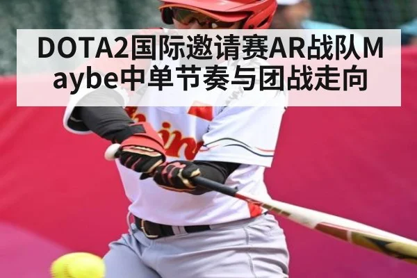 DOTA2国际邀请赛AR战队Maybe中单节奏与团战走向